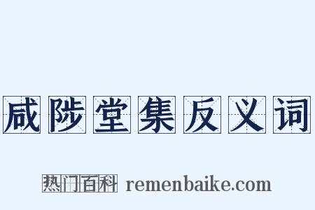 咸陟堂集反义词是什么意思的图片